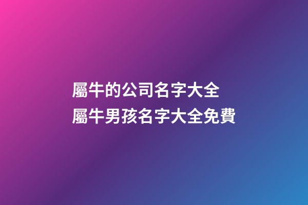 屬牛的公司名字大全 屬牛男孩名字大全免費-第1張-公司起名-玄機派